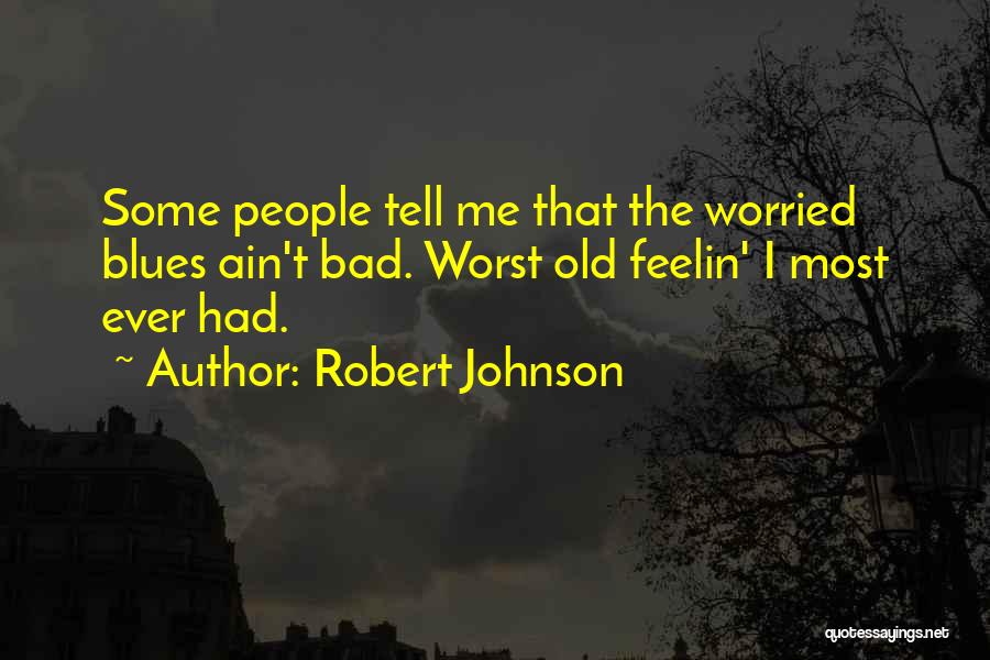 Robert Johnson Quotes: Some People Tell Me That The Worried Blues Ain't Bad. Worst Old Feelin' I Most Ever Had.