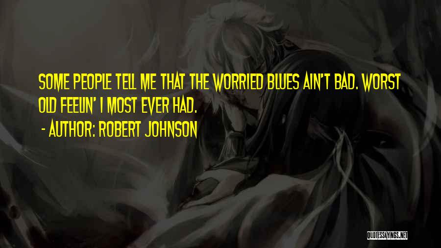 Robert Johnson Quotes: Some People Tell Me That The Worried Blues Ain't Bad. Worst Old Feelin' I Most Ever Had.