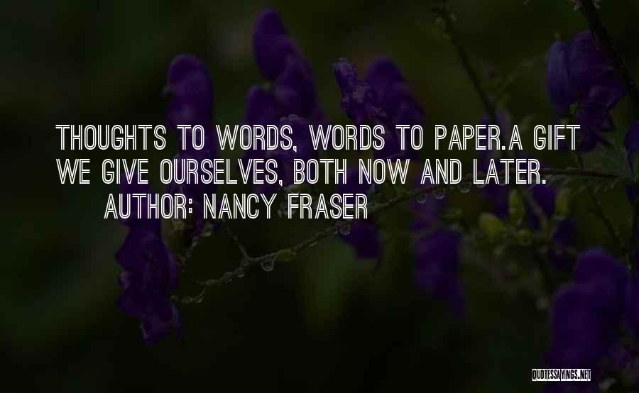 Nancy Fraser Quotes: Thoughts To Words, Words To Paper.a Gift We Give Ourselves, Both Now And Later.