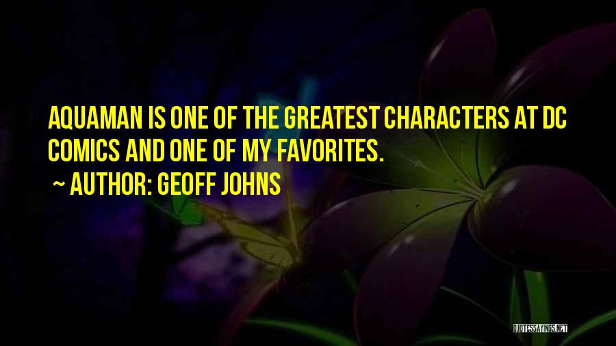 Geoff Johns Quotes: Aquaman Is One Of The Greatest Characters At Dc Comics And One Of My Favorites.