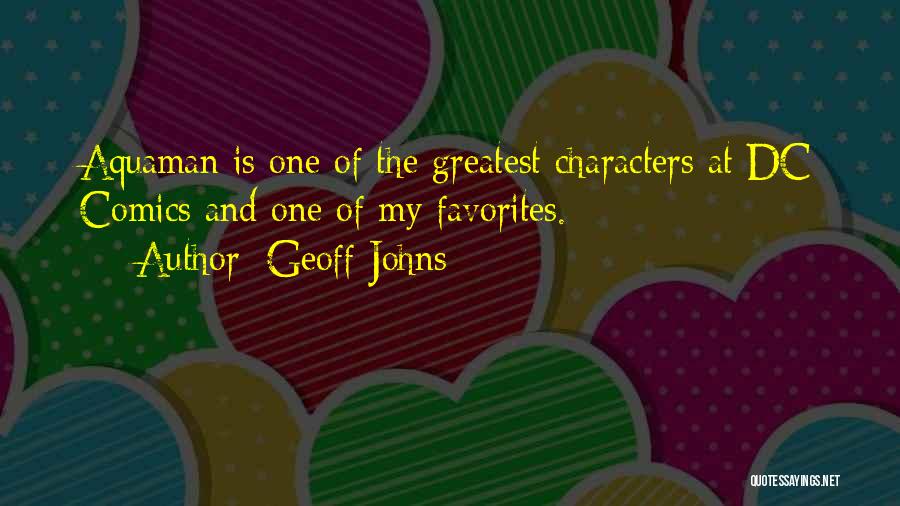 Geoff Johns Quotes: Aquaman Is One Of The Greatest Characters At Dc Comics And One Of My Favorites.