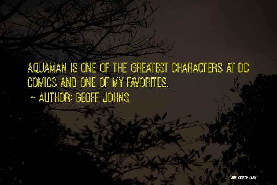 Geoff Johns Quotes: Aquaman Is One Of The Greatest Characters At Dc Comics And One Of My Favorites.