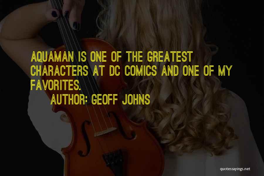 Geoff Johns Quotes: Aquaman Is One Of The Greatest Characters At Dc Comics And One Of My Favorites.