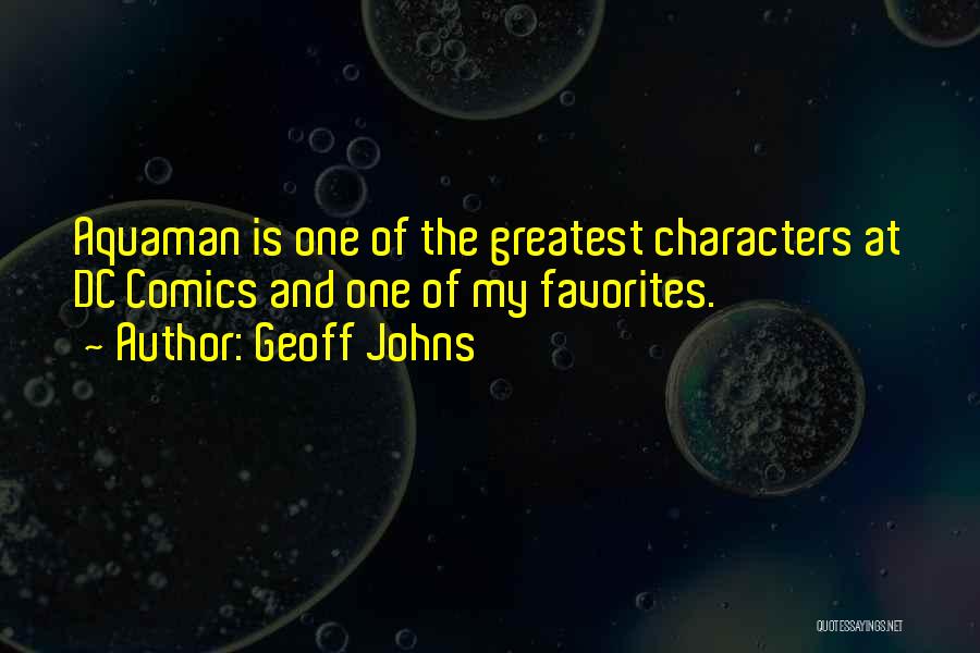 Geoff Johns Quotes: Aquaman Is One Of The Greatest Characters At Dc Comics And One Of My Favorites.