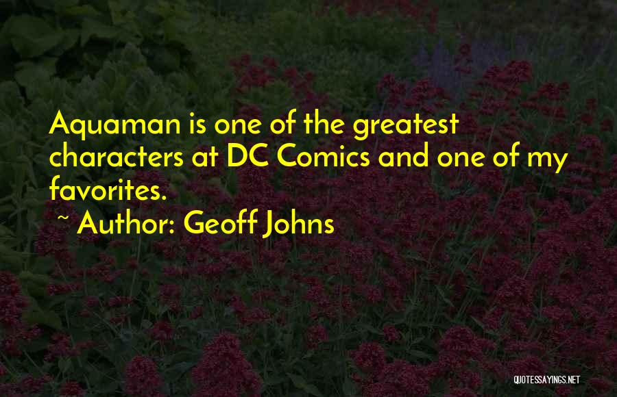 Geoff Johns Quotes: Aquaman Is One Of The Greatest Characters At Dc Comics And One Of My Favorites.