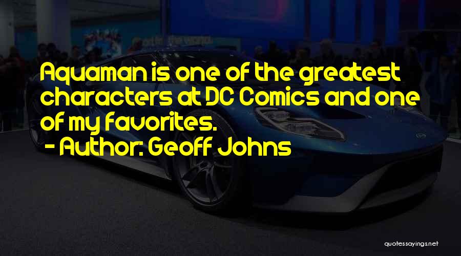 Geoff Johns Quotes: Aquaman Is One Of The Greatest Characters At Dc Comics And One Of My Favorites.