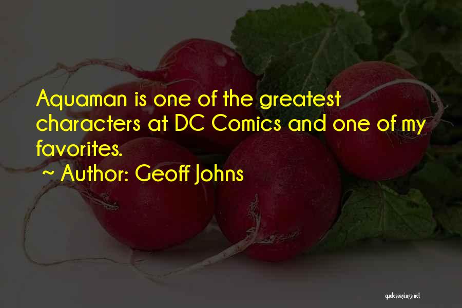 Geoff Johns Quotes: Aquaman Is One Of The Greatest Characters At Dc Comics And One Of My Favorites.
