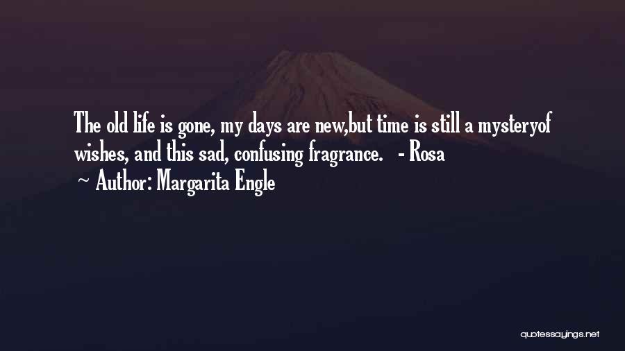 Margarita Engle Quotes: The Old Life Is Gone, My Days Are New,but Time Is Still A Mysteryof Wishes, And This Sad, Confusing Fragrance.