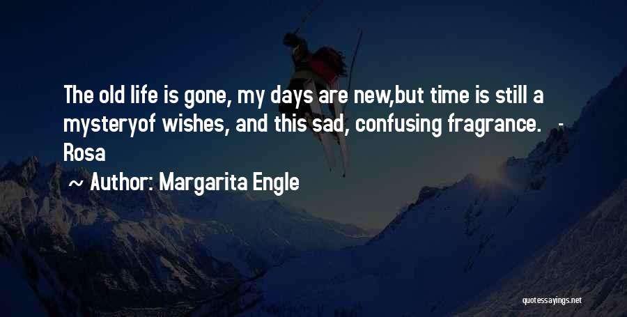 Margarita Engle Quotes: The Old Life Is Gone, My Days Are New,but Time Is Still A Mysteryof Wishes, And This Sad, Confusing Fragrance.