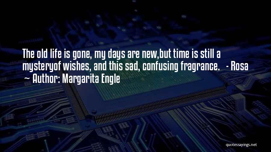 Margarita Engle Quotes: The Old Life Is Gone, My Days Are New,but Time Is Still A Mysteryof Wishes, And This Sad, Confusing Fragrance.