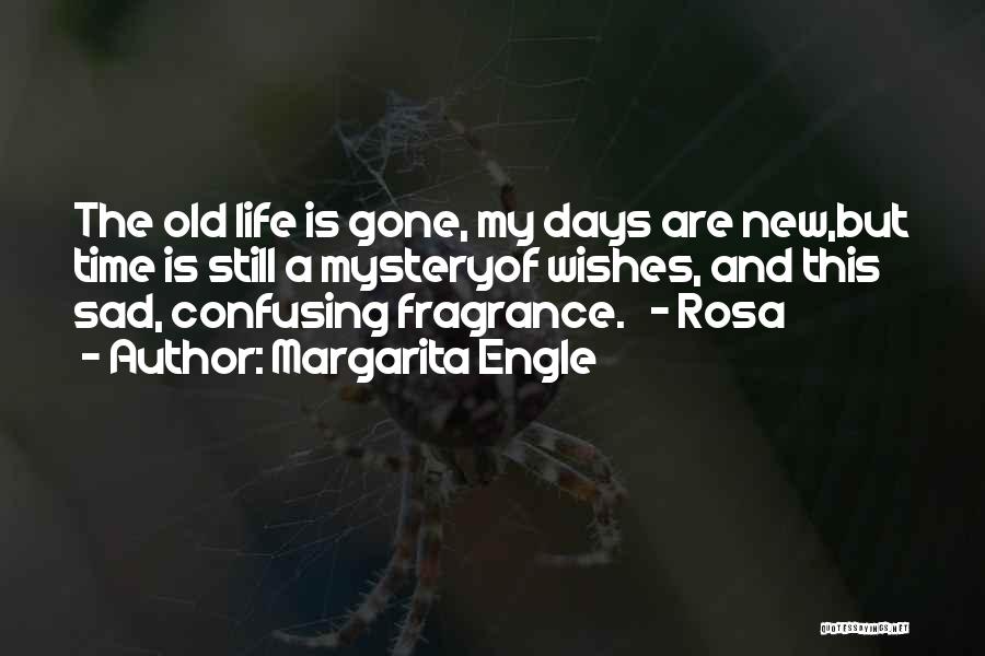 Margarita Engle Quotes: The Old Life Is Gone, My Days Are New,but Time Is Still A Mysteryof Wishes, And This Sad, Confusing Fragrance.