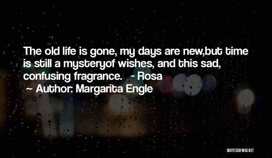 Margarita Engle Quotes: The Old Life Is Gone, My Days Are New,but Time Is Still A Mysteryof Wishes, And This Sad, Confusing Fragrance.