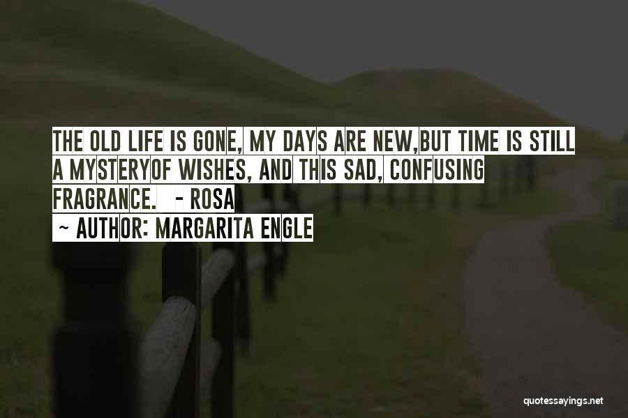 Margarita Engle Quotes: The Old Life Is Gone, My Days Are New,but Time Is Still A Mysteryof Wishes, And This Sad, Confusing Fragrance.