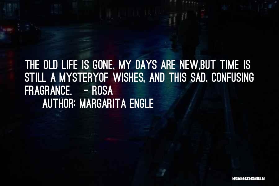 Margarita Engle Quotes: The Old Life Is Gone, My Days Are New,but Time Is Still A Mysteryof Wishes, And This Sad, Confusing Fragrance.