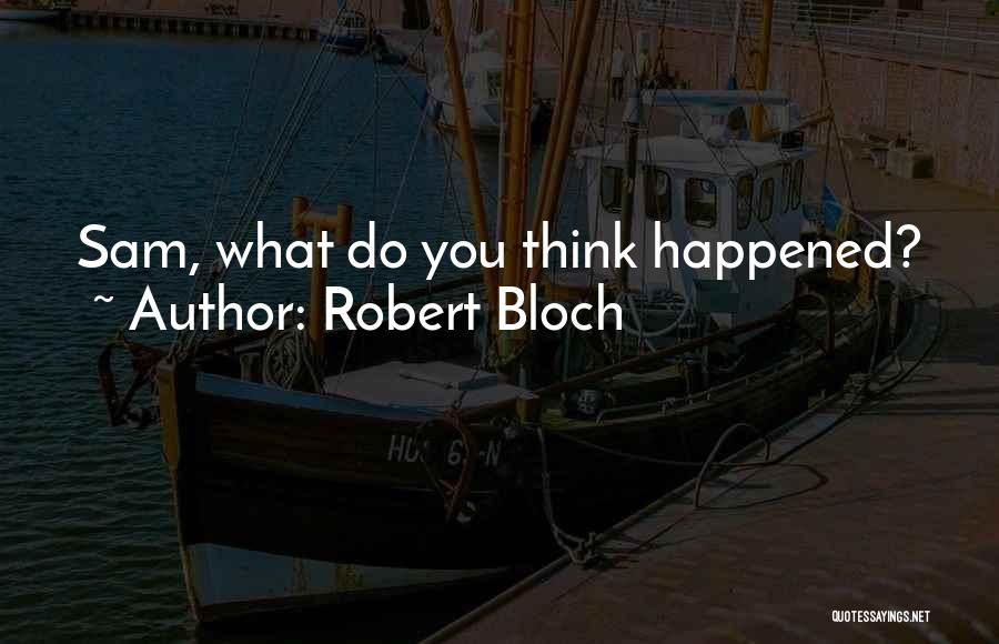 Robert Bloch Quotes: Sam, What Do You Think Happened?