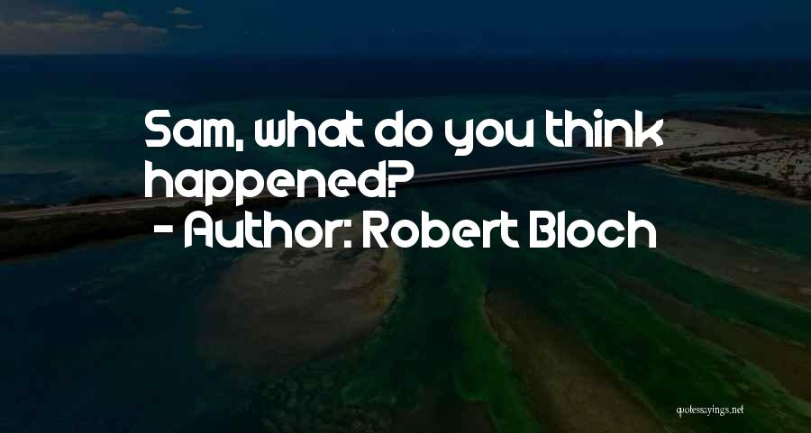Robert Bloch Quotes: Sam, What Do You Think Happened?