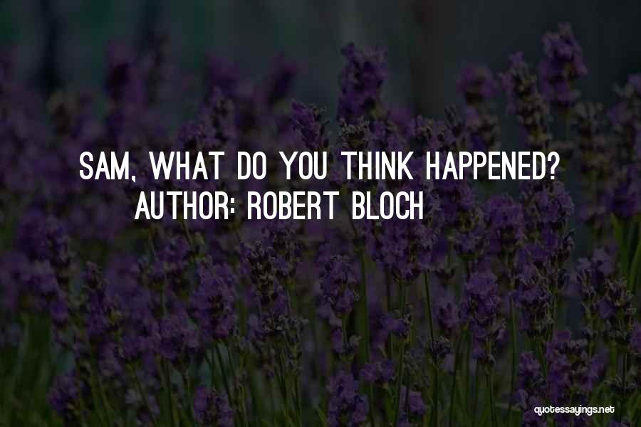 Robert Bloch Quotes: Sam, What Do You Think Happened?