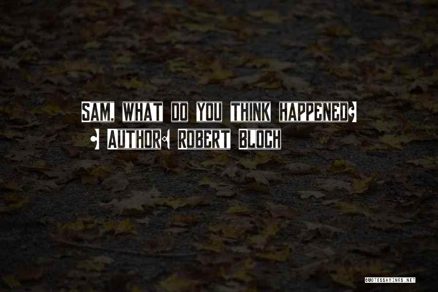 Robert Bloch Quotes: Sam, What Do You Think Happened?