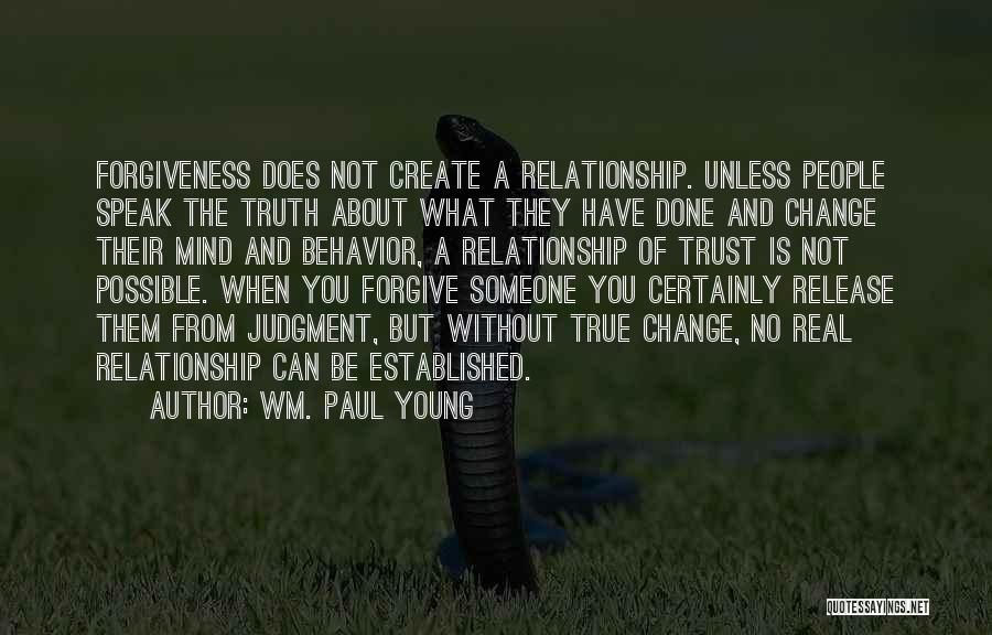 Wm. Paul Young Quotes: Forgiveness Does Not Create A Relationship. Unless People Speak The Truth About What They Have Done And Change Their Mind