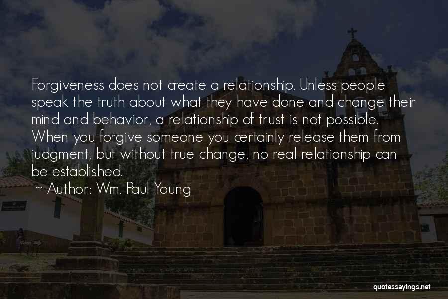 Wm. Paul Young Quotes: Forgiveness Does Not Create A Relationship. Unless People Speak The Truth About What They Have Done And Change Their Mind