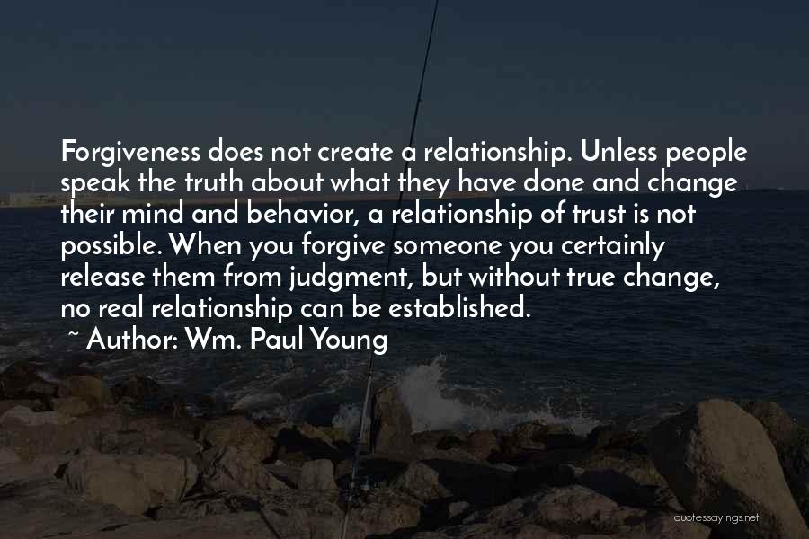 Wm. Paul Young Quotes: Forgiveness Does Not Create A Relationship. Unless People Speak The Truth About What They Have Done And Change Their Mind