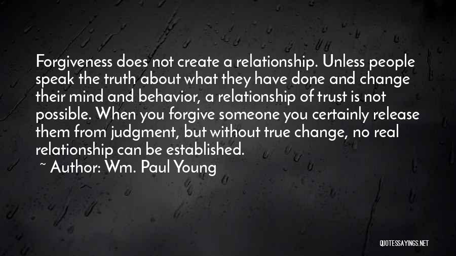 Wm. Paul Young Quotes: Forgiveness Does Not Create A Relationship. Unless People Speak The Truth About What They Have Done And Change Their Mind