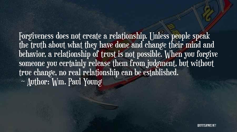 Wm. Paul Young Quotes: Forgiveness Does Not Create A Relationship. Unless People Speak The Truth About What They Have Done And Change Their Mind