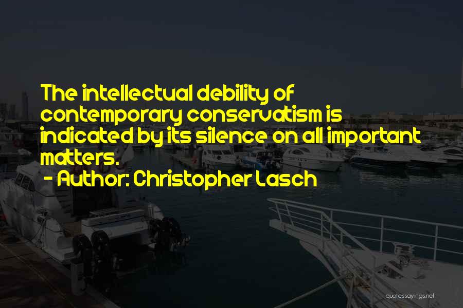 Christopher Lasch Quotes: The Intellectual Debility Of Contemporary Conservatism Is Indicated By Its Silence On All Important Matters.