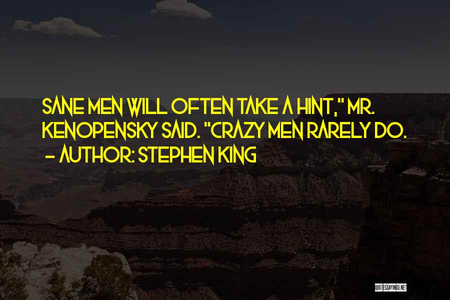 Stephen King Quotes: Sane Men Will Often Take A Hint, Mr. Kenopensky Said. Crazy Men Rarely Do.