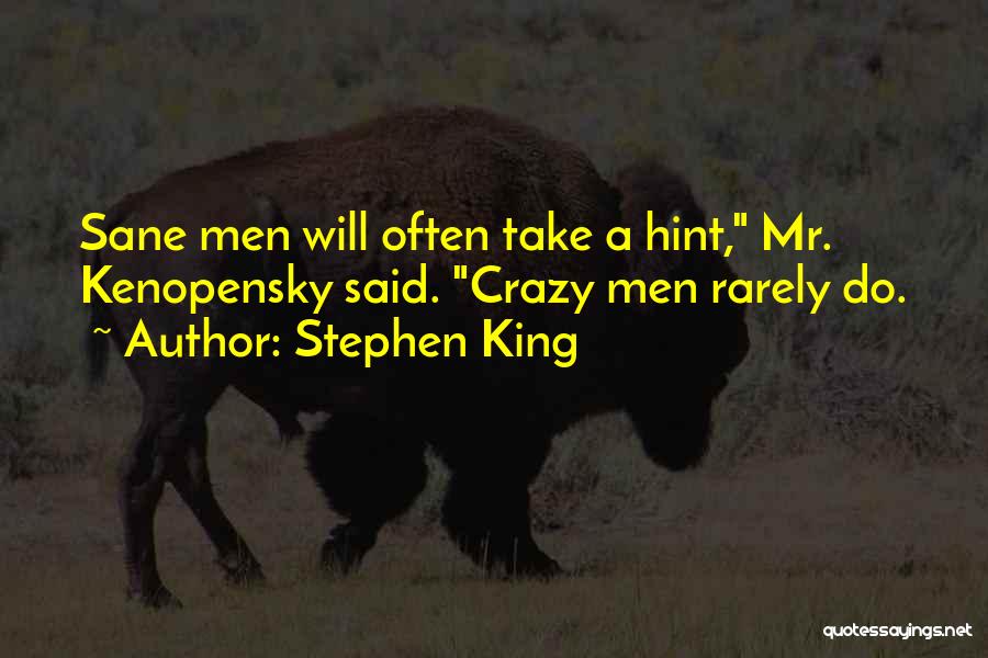 Stephen King Quotes: Sane Men Will Often Take A Hint, Mr. Kenopensky Said. Crazy Men Rarely Do.