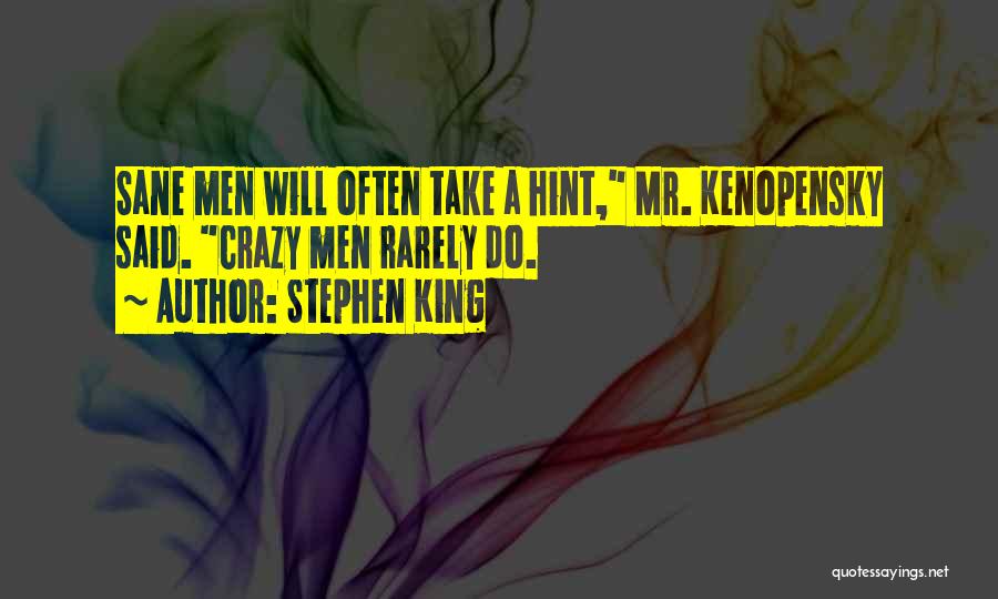 Stephen King Quotes: Sane Men Will Often Take A Hint, Mr. Kenopensky Said. Crazy Men Rarely Do.