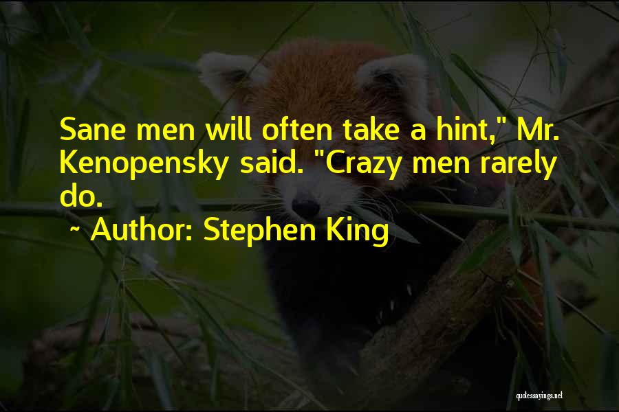 Stephen King Quotes: Sane Men Will Often Take A Hint, Mr. Kenopensky Said. Crazy Men Rarely Do.