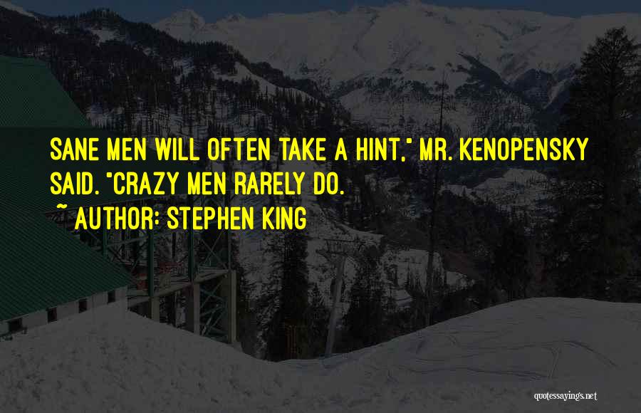 Stephen King Quotes: Sane Men Will Often Take A Hint, Mr. Kenopensky Said. Crazy Men Rarely Do.