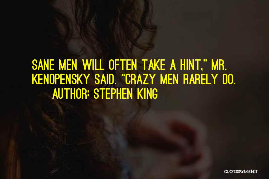 Stephen King Quotes: Sane Men Will Often Take A Hint, Mr. Kenopensky Said. Crazy Men Rarely Do.