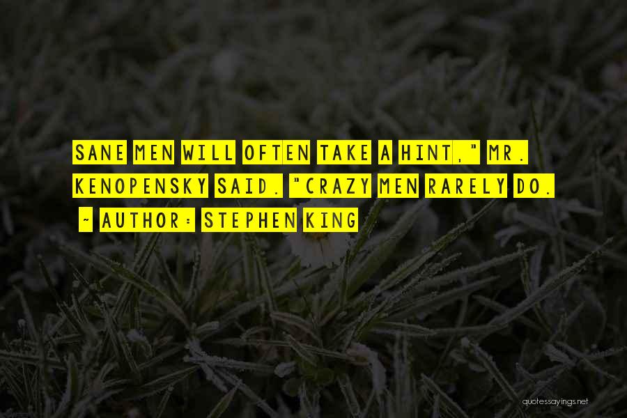 Stephen King Quotes: Sane Men Will Often Take A Hint, Mr. Kenopensky Said. Crazy Men Rarely Do.