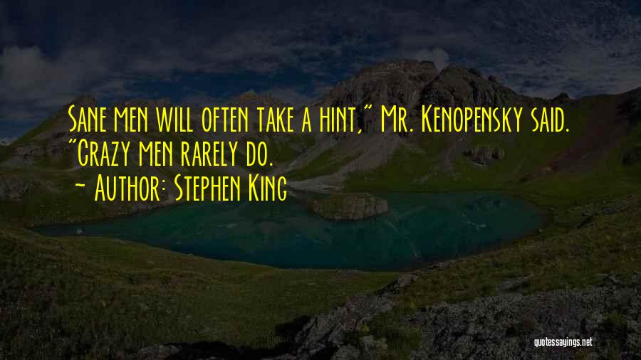 Stephen King Quotes: Sane Men Will Often Take A Hint, Mr. Kenopensky Said. Crazy Men Rarely Do.