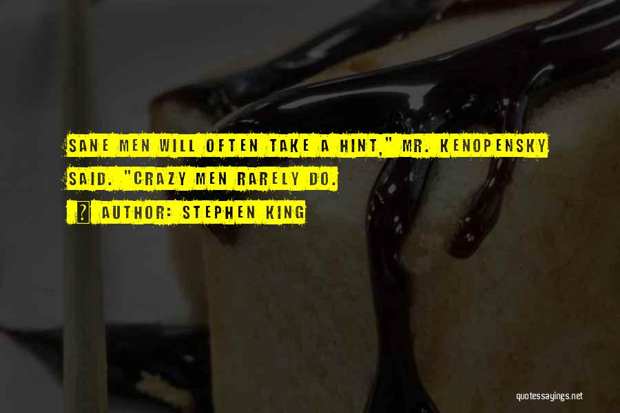 Stephen King Quotes: Sane Men Will Often Take A Hint, Mr. Kenopensky Said. Crazy Men Rarely Do.