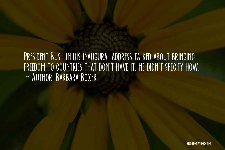 Barbara Boxer Quotes: President Bush In His Inaugural Address Talked About Bringing Freedom To Countries That Don't Have It. He Didn't Specify How.