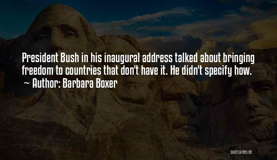 Barbara Boxer Quotes: President Bush In His Inaugural Address Talked About Bringing Freedom To Countries That Don't Have It. He Didn't Specify How.