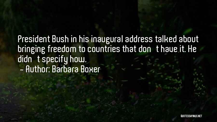 Barbara Boxer Quotes: President Bush In His Inaugural Address Talked About Bringing Freedom To Countries That Don't Have It. He Didn't Specify How.