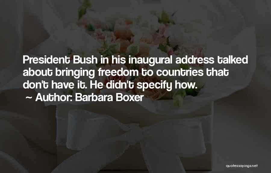 Barbara Boxer Quotes: President Bush In His Inaugural Address Talked About Bringing Freedom To Countries That Don't Have It. He Didn't Specify How.