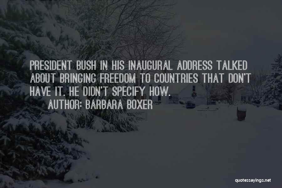 Barbara Boxer Quotes: President Bush In His Inaugural Address Talked About Bringing Freedom To Countries That Don't Have It. He Didn't Specify How.