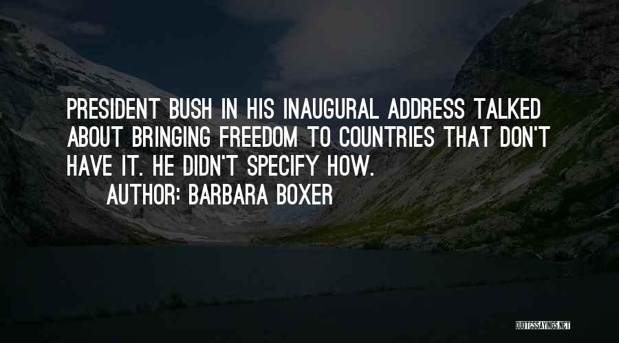 Barbara Boxer Quotes: President Bush In His Inaugural Address Talked About Bringing Freedom To Countries That Don't Have It. He Didn't Specify How.