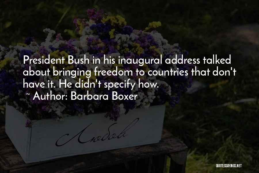 Barbara Boxer Quotes: President Bush In His Inaugural Address Talked About Bringing Freedom To Countries That Don't Have It. He Didn't Specify How.