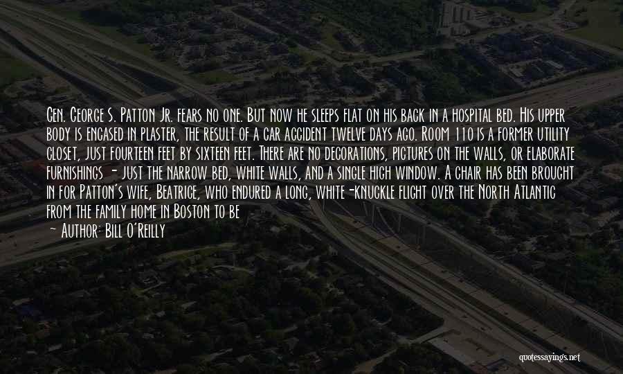 Bill O'Reilly Quotes: Gen. George S. Patton Jr. Fears No One. But Now He Sleeps Flat On His Back In A Hospital Bed.