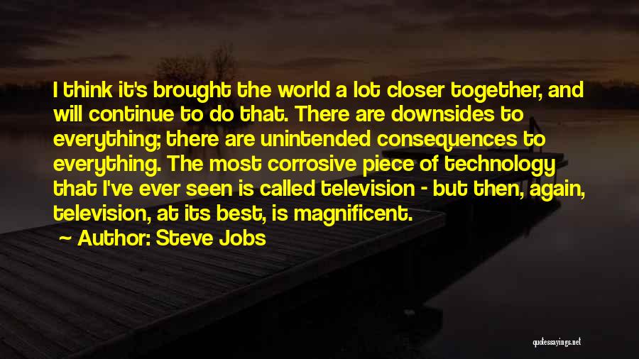 Steve Jobs Quotes: I Think It's Brought The World A Lot Closer Together, And Will Continue To Do That. There Are Downsides To