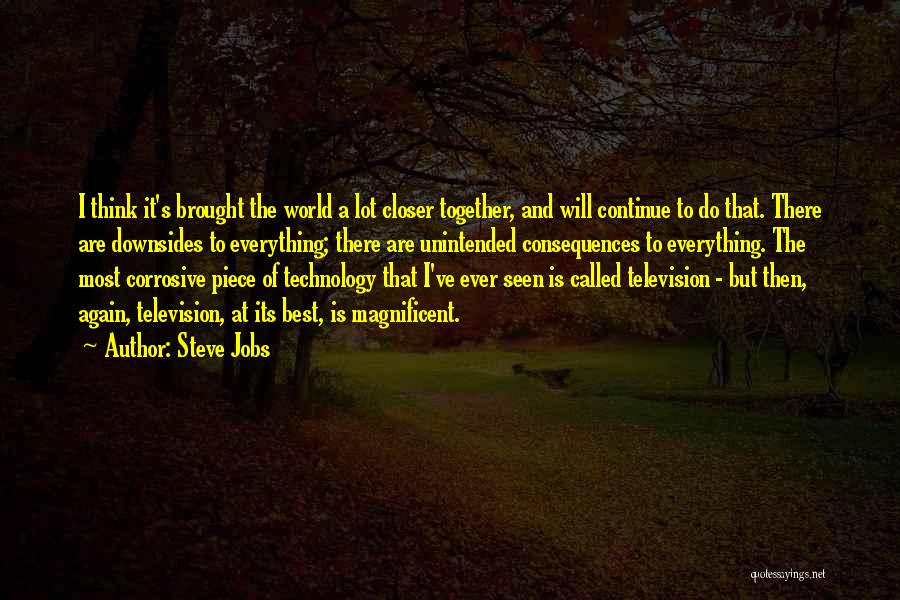 Steve Jobs Quotes: I Think It's Brought The World A Lot Closer Together, And Will Continue To Do That. There Are Downsides To