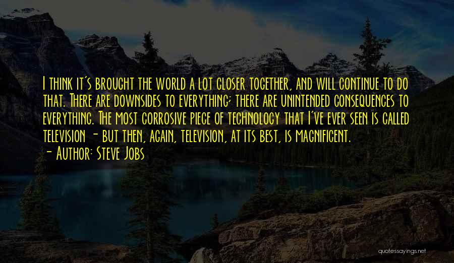Steve Jobs Quotes: I Think It's Brought The World A Lot Closer Together, And Will Continue To Do That. There Are Downsides To