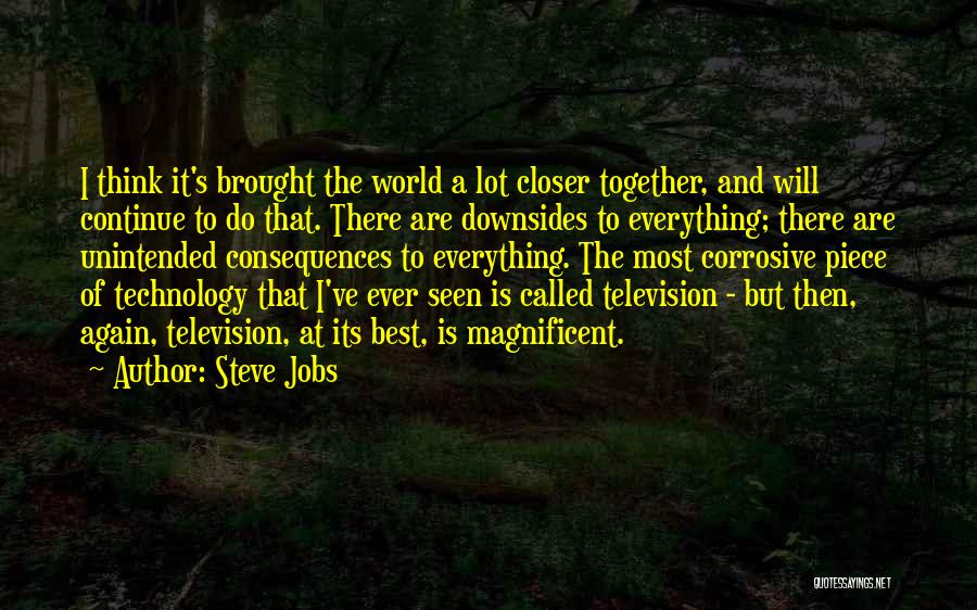 Steve Jobs Quotes: I Think It's Brought The World A Lot Closer Together, And Will Continue To Do That. There Are Downsides To