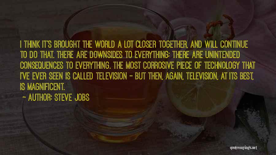 Steve Jobs Quotes: I Think It's Brought The World A Lot Closer Together, And Will Continue To Do That. There Are Downsides To